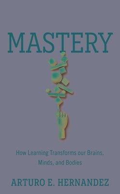  Mastery: How Learning Transforms Our Brains, Minds, and Bodies